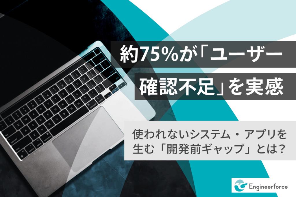 約75%が「開発前のユーザー確認が不足していた」と実感！"使われないシステム・アプリ"を生む開発前ギャップの実態を調査